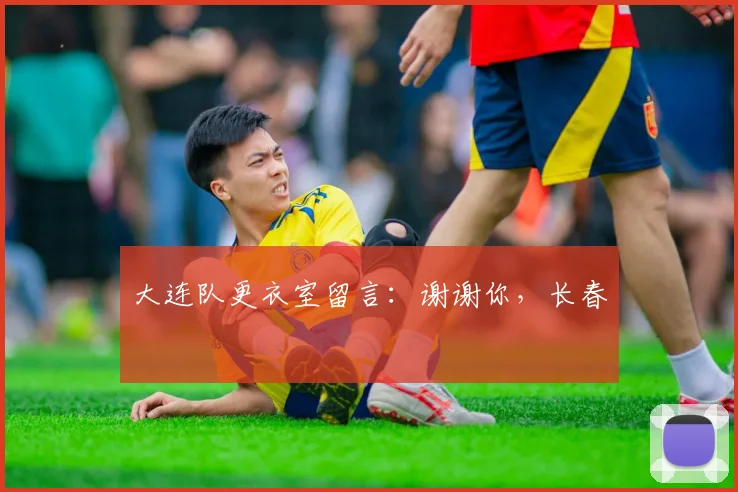 大连队更衣室留言：谢谢你，长春