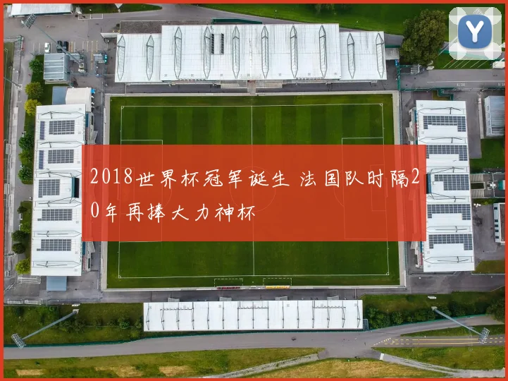 2018世界杯冠军诞生 法国队时隔20年再捧大力神杯