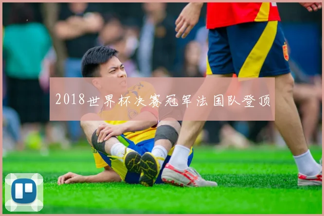 2018世界杯决赛冠军法国队登顶
