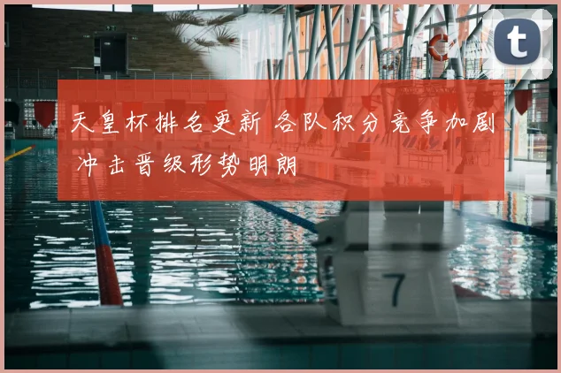 天皇杯排名更新 各队积分竞争加剧 冲击晋级形势明朗