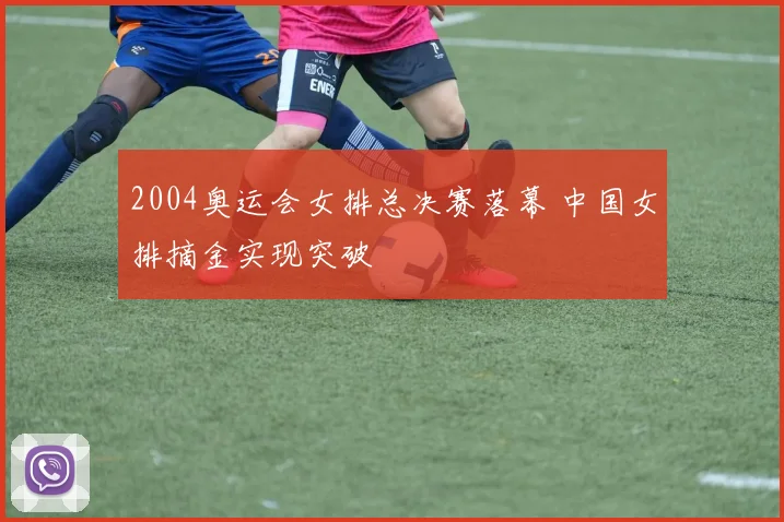 2004奥运会女排总决赛落幕 中国女排摘金实现突破