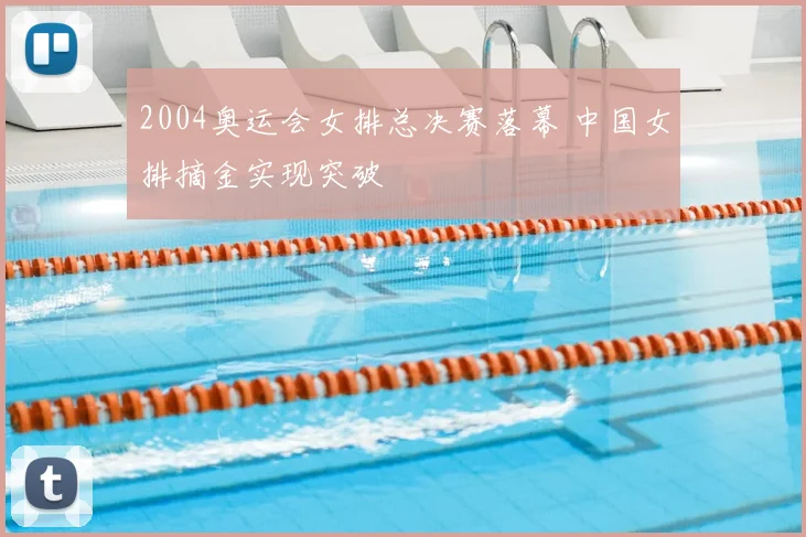 2004奥运会女排总决赛落幕 中国女排摘金实现突破