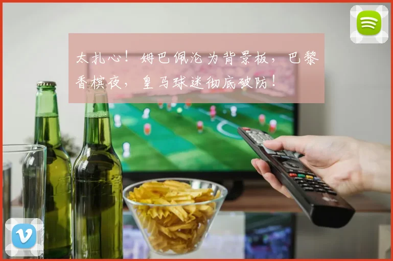 太扎心！姆巴佩沦为背景板，巴黎香槟夜，皇马球迷彻底破防！