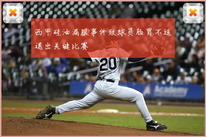 西甲硅油漏服事件致球员肠胃不适退出关键比赛
