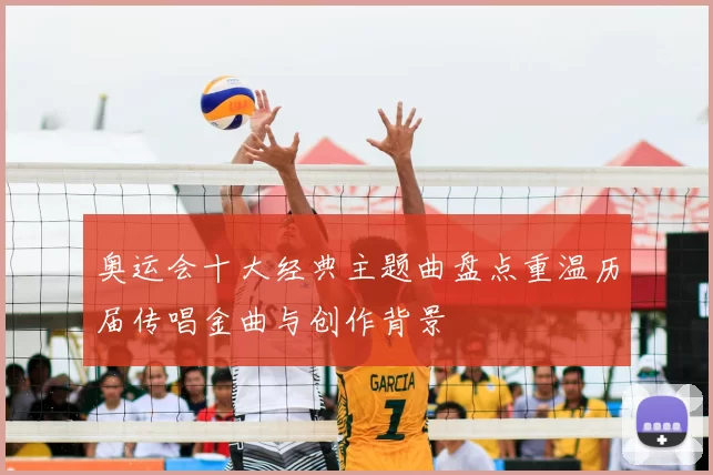 奥运会十大经典主题曲盘点重温历届传唱金曲与创作背景