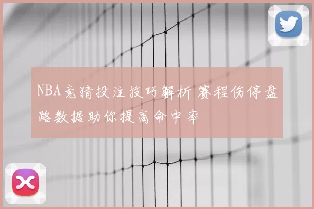NBA竞猜投注技巧解析 赛程伤停盘路数据助你提高命中率