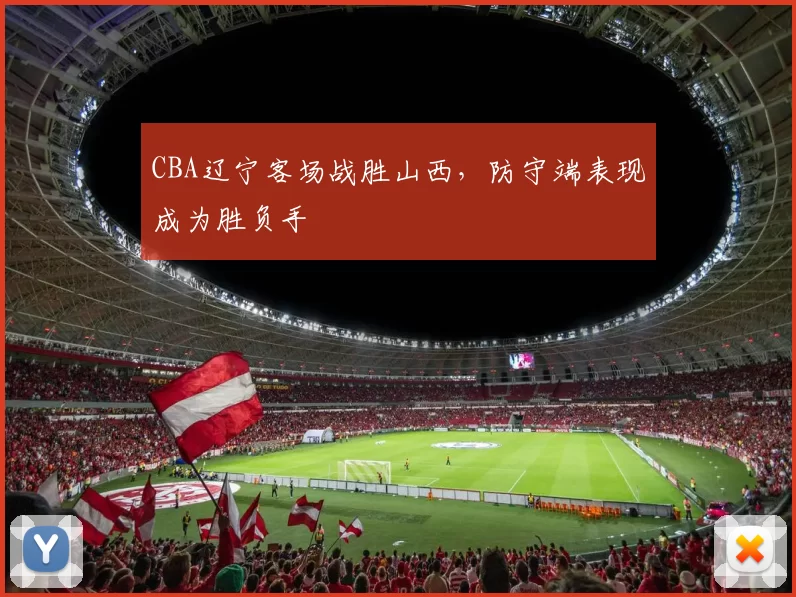 CBA辽宁客场战胜山西，防守端表现成为胜负手