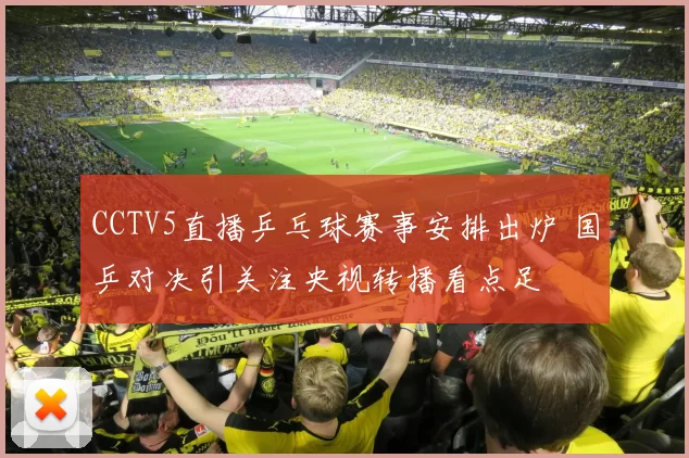 CCTV5直播乒乓球赛事安排出炉 国乒对决引关注央视转播看点足