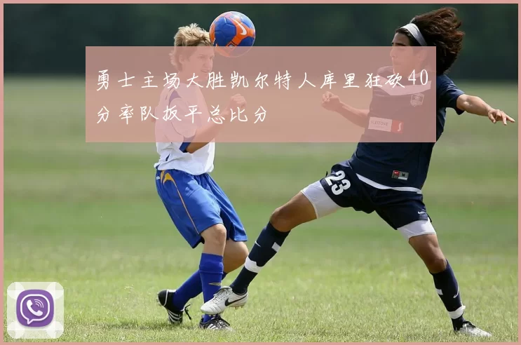 勇士主场大胜凯尔特人库里狂砍40分率队扳平总比分