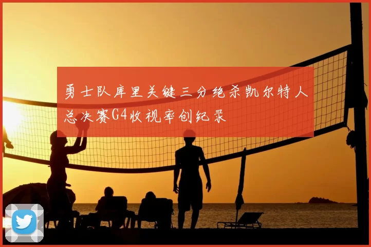 勇士队库里关键三分绝杀凯尔特人总决赛G4收视率创纪录