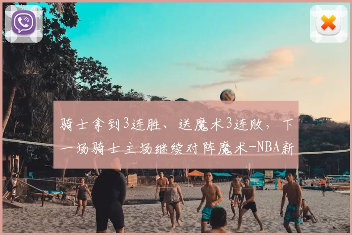 骑士拿到3连胜、送魔术3连败，下一场骑士主场继续对阵魔术-NBA新闻