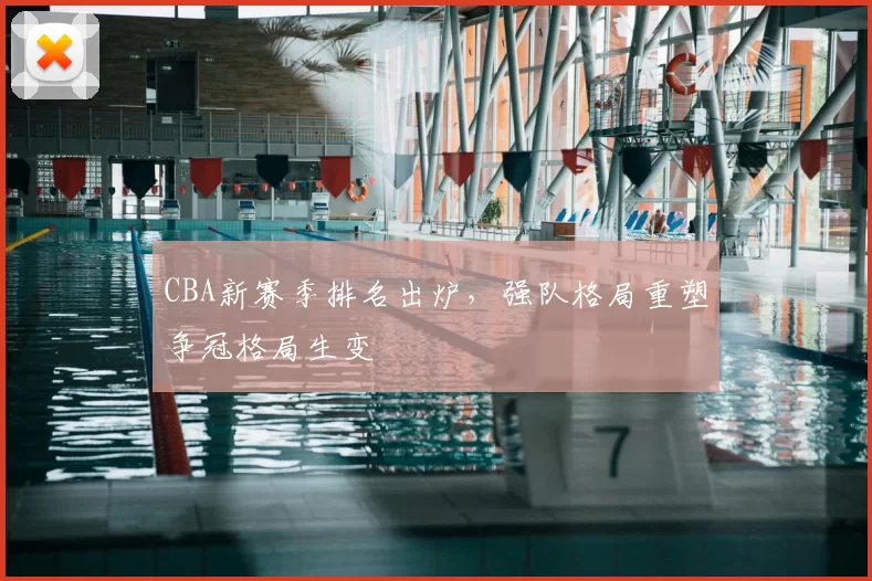 CBA新赛季排名出炉，强队格局重塑争冠格局生变