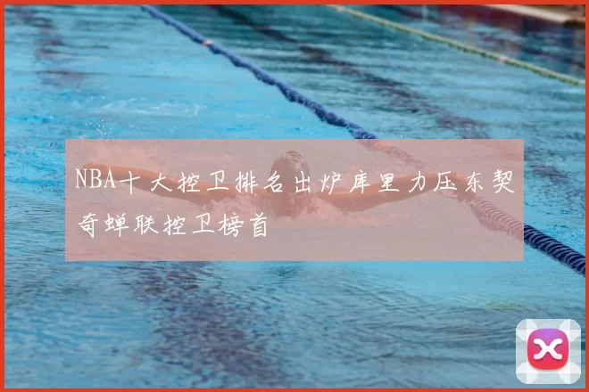 NBA十大控卫排名出炉库里力压东契奇蝉联控卫榜首