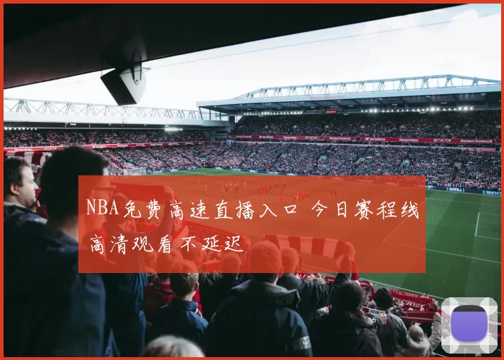 NBA免费高速直播入口 今日赛程线高清观看不延迟