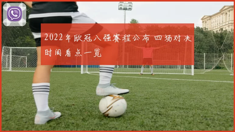 2022年欧冠八强赛程公布 四场对决时间看点一览