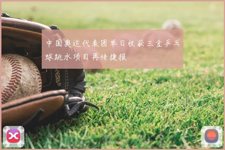 中国奥运代表团单日收获三金乒乓球跳水项目再传捷报