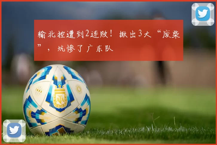 输北控遭到2连败!揪出3大“废柴”,坑惨了广东队