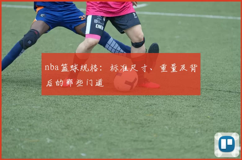 nba篮球规格：标准尺寸、重量及背后的那些门道