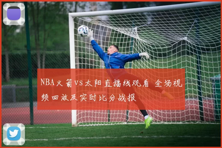 NBA火箭vs太阳直播线观看 全场视频回放及实时比分战报