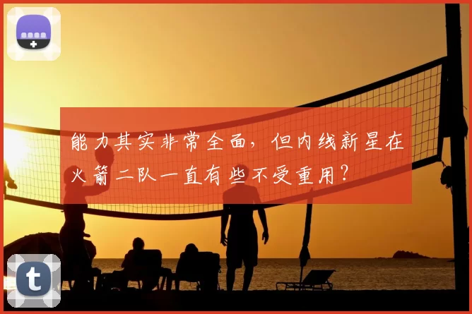 能力其实非常全面,但内线新星在火箭二队一直有些不受重用?