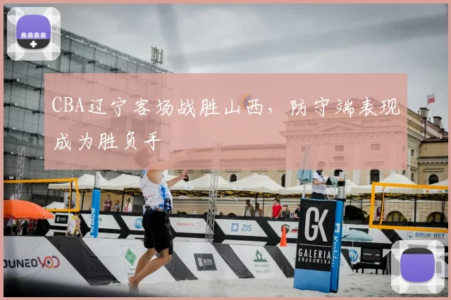 CBA辽宁客场战胜山西，防守端表现成为胜负手