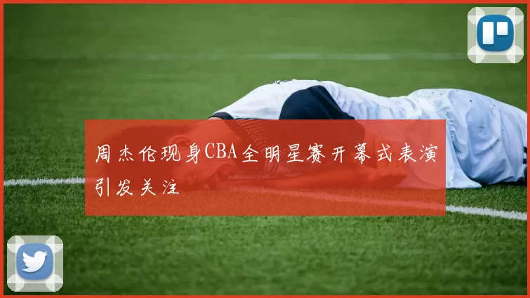 周杰伦现身CBA全明星赛开幕式表演引发关注