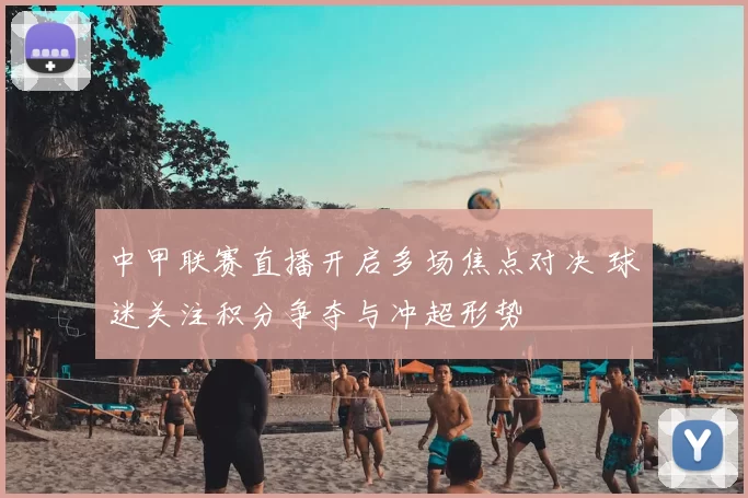 中甲联赛直播开启多场焦点对决 球迷关注积分争夺与冲超形势