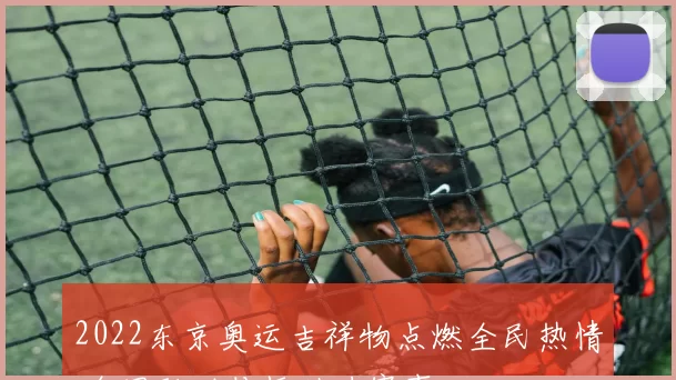 2022东京奥运吉祥物点燃全民热情 全网联动传播助力赛事