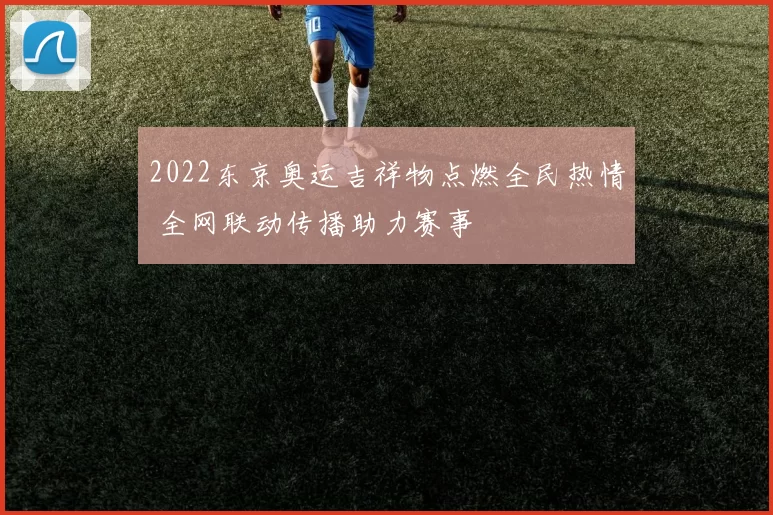 2022东京奥运吉祥物点燃全民热情 全网联动传播助力赛事