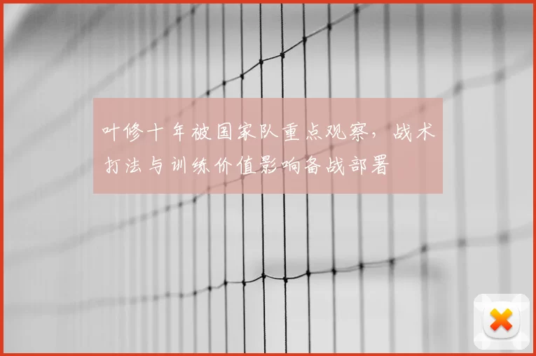 叶修十年被国家队重点观察,战术打法与训练价值影响备战部署