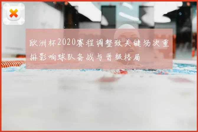 欧洲杯2020赛程调整致关键场次重排影响球队备战与晋级格局