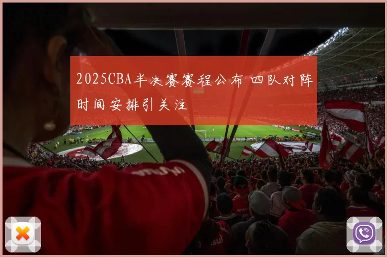 2025CBA半决赛赛程公布 四队对阵时间安排引关注