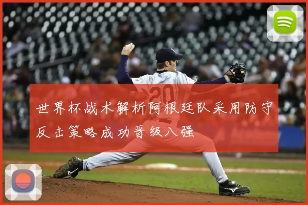 世界杯战术解析阿根廷队采用防守反击策略成功晋级八强