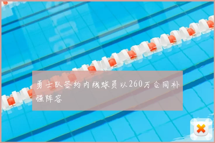 勇士队签约内线球员以260万合同补强阵容