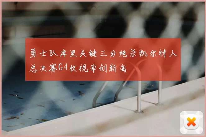 勇士队库里关键三分绝杀凯尔特人总决赛G4收视率创新高