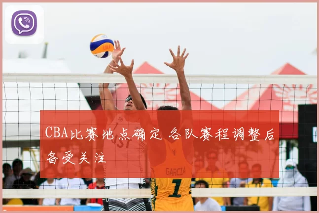 CBA比赛地点确定 各队赛程调整后备受关注