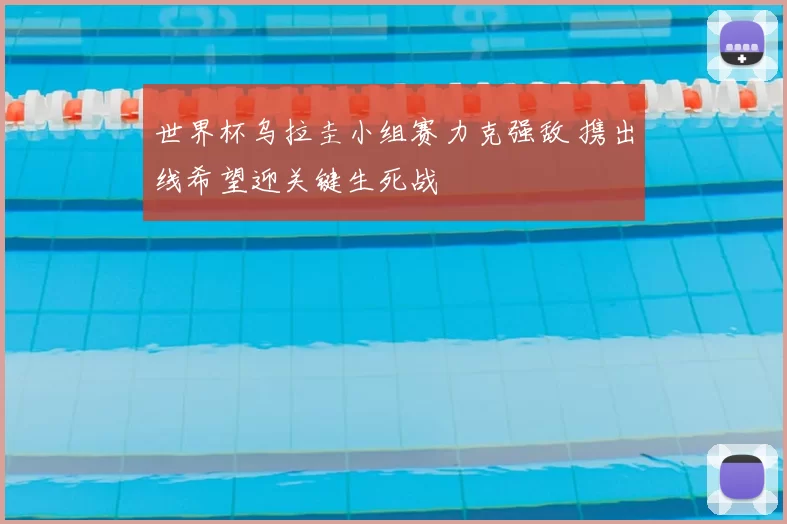 世界杯乌拉圭小组赛力克强敌 携出线希望迎关键生死战