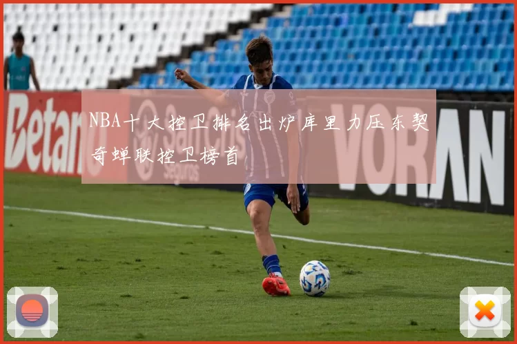 NBA十大控卫排名出炉库里力压东契奇蝉联控卫榜首