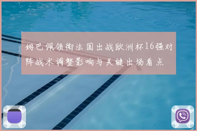 姆巴佩领衔法国出战欧洲杯16强对阵战术调整影响与关键出场看点