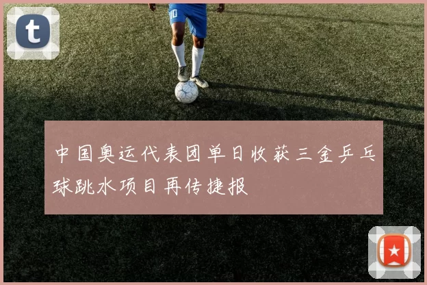 中国奥运代表团单日收获三金乒乓球跳水项目再传捷报