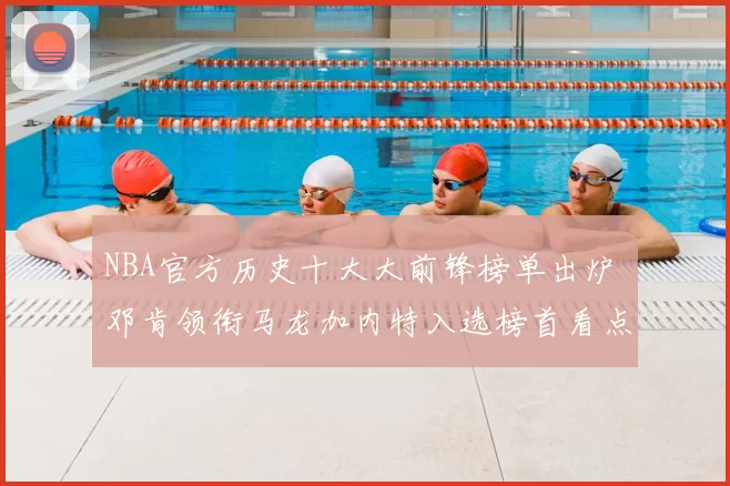 NBA官方历史十大大前锋榜单出炉 邓肯领衔马龙加内特入选榜首看点足