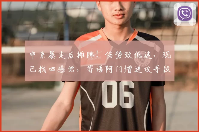 申京暴走后摊牌！伤势致低迷，现已找回感觉，寄语阿门增进攻手段