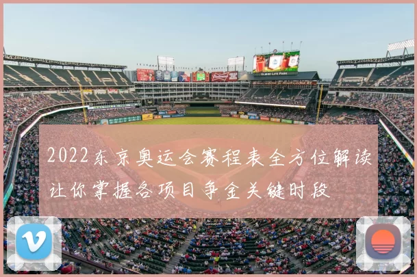 2022东京奥运会赛程表全方位解读让你掌握各项目争金关键时段