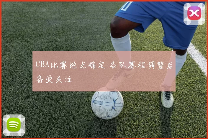 CBA比赛地点确定 各队赛程调整后备受关注