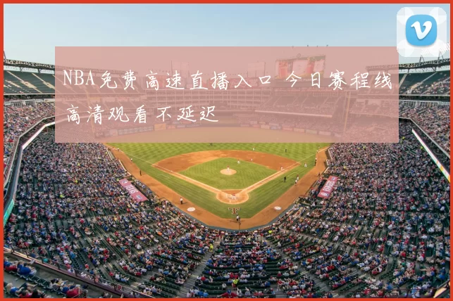 NBA免费高速直播入口 今日赛程线高清观看不延迟