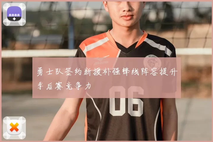 勇士队签约新援补强锋线阵容提升季后赛竞争力